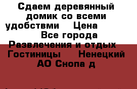 Сдаем деревянный домик со всеми удобствми. › Цена ­ 2 500 - Все города Развлечения и отдых » Гостиницы   . Ненецкий АО,Снопа д.